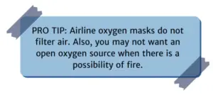 PRO TIP: Airline oxygen masks do not filter air. Also, you may not want an open oxygen source when there is a possibility of fire.